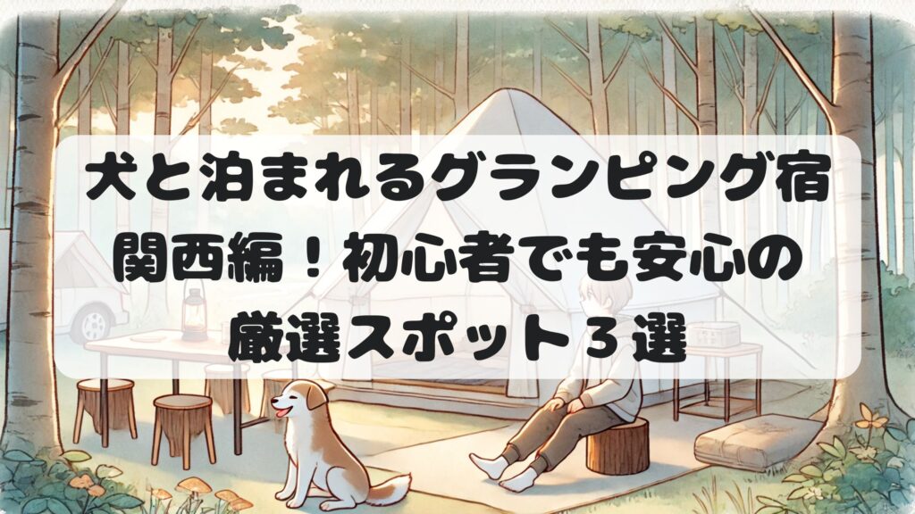 犬と泊まれるグランピング宿関西編！初心者でも安心の厳選スポット３選