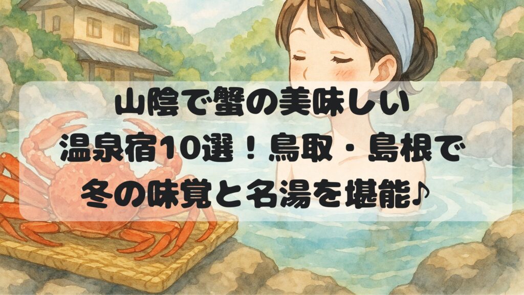 山陰で蟹の美味しい温泉宿10選！鳥取・島根で冬の味覚と名湯を堪能♪